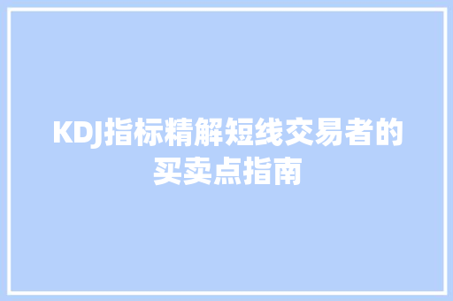 KDJ指标精解短线交易者的买卖点指南 KDJ指标精解短线交易者的买卖点指南
