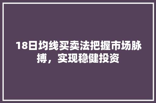 18日均线买卖法把握市场脉搏,实现稳健投资 18日均线买卖法把握市场脉搏,实现稳健投资