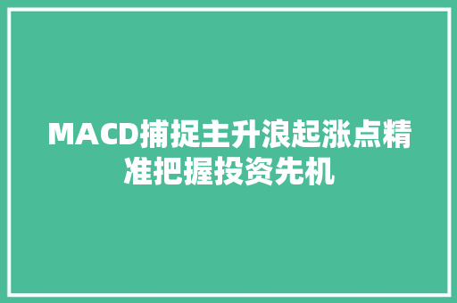MACD捕捉主升浪起涨点精准把握投资先机 MACD捕捉主升浪起涨点精准把握投资先机