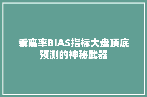 乖离率BIAS指标大盘顶底预测的神秘武器 乖离率BIAS指标大盘顶底预测的神秘武器