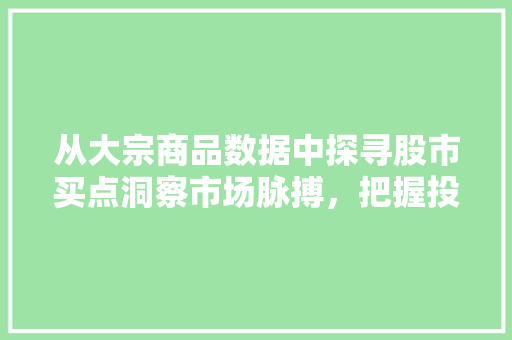 从大宗商品数据中探寻股市买点洞察市场脉搏,把握投资先机 从大宗商品数据中探寻股市买点洞察市场脉搏,把握投资先机