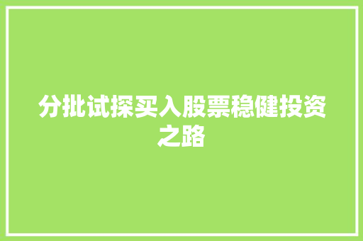 分批试探买入股票稳健投资之路 分批试探买入股票稳健投资之路
