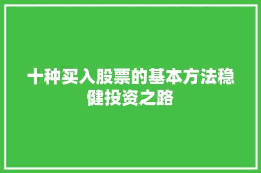 十种买入股票的基本方法稳健投资之路 十种买入股票的基本方法稳健投资之路