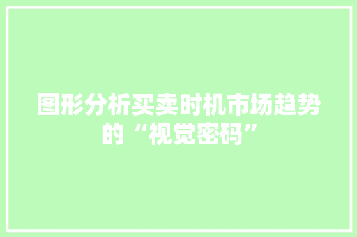 图形分析买卖时机市场趋势的“视觉密码” 图形分析买卖时机市场趋势的“视觉密码”