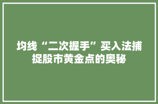 均线“二次握手”买入法捕捉股市黄金点的奥秘 均线“二次握手”买入法捕捉股市黄金点的奥秘