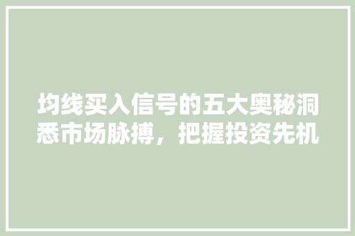 均线买入信号的五大奥秘洞悉市场脉搏,把握投资先机 均线买入信号的五大奥秘洞悉市场脉搏,把握投资先机