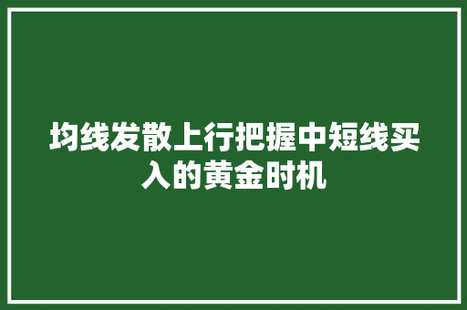 均线发散上行把握中短线买入的黄金时机 均线发散上行把握中短线买入的黄金时机