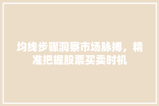 均线步骤洞察市场脉搏,精准把握股票买卖时机 均线步骤洞察市场脉搏,精准把握股票买卖时机