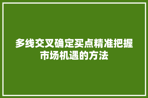 多线交叉确定买点精准把握市场机遇的方法 多线交叉确定买点精准把握市场机遇的方法