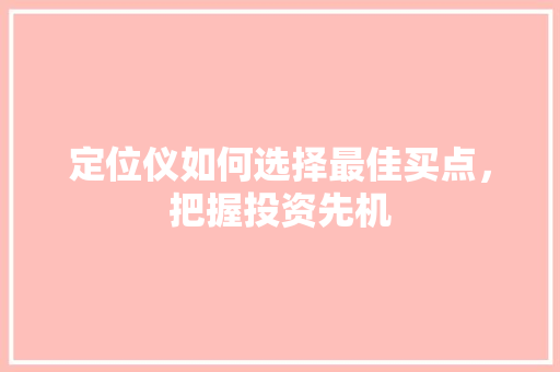 定位仪如何选择最佳买点,把握投资先机 定位仪如何选择最佳买点,把握投资先机