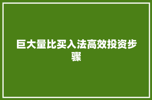 巨大量比买入法高效投资步骤 巨大量比买入法高效投资步骤