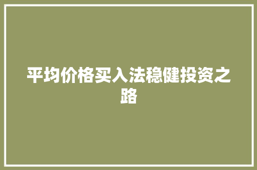 平均价格买入法稳健投资之路 平均价格买入法稳健投资之路