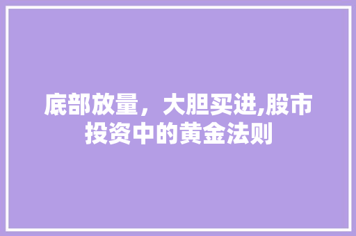 底部放量,大胆买进,股市投资中的黄金法则 底部放量,大胆买进,股市投资中的黄金法则