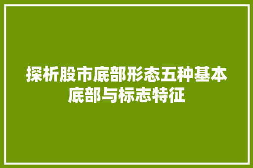 探析股市底部形态五种基本底部与标志特征 探析股市底部形态五种基本底部与标志特征