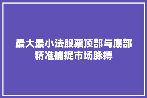 最大最小法股票顶部与底部精准捕捉市场脉搏 最大最小法股票顶部与底部精准捕捉市场脉搏