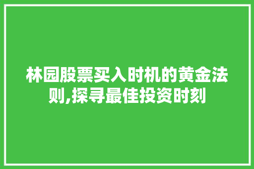 林园股票买入时机的黄金法则,探寻最佳投资时刻 林园股票买入时机的黄金法则,探寻最佳投资时刻