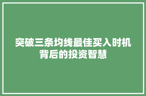 突破三条均线最佳买入时机背后的投资智慧 突破三条均线最佳买入时机背后的投资智慧