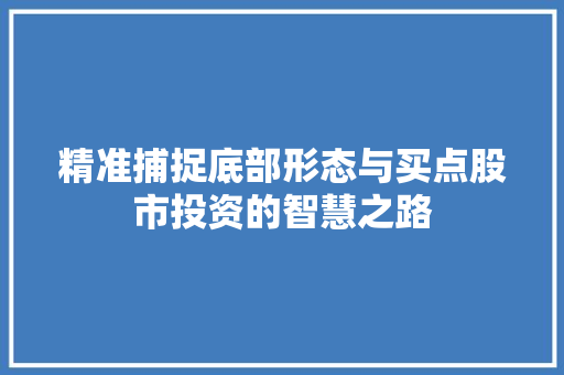 精准捕捉底部形态与买点股市投资的智慧之路 精准捕捉底部形态与买点股市投资的智慧之路