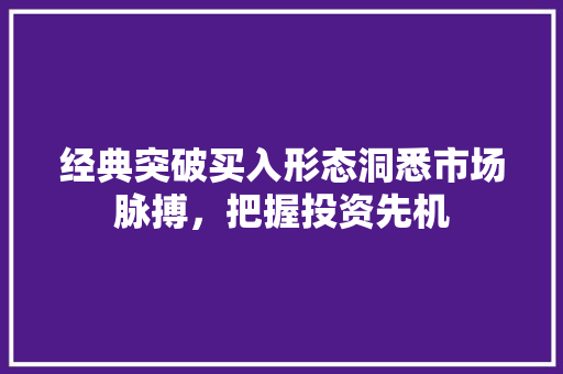 经典突破买入形态洞悉市场脉搏,把握投资先机 经典突破买入形态洞悉市场脉搏,把握投资先机