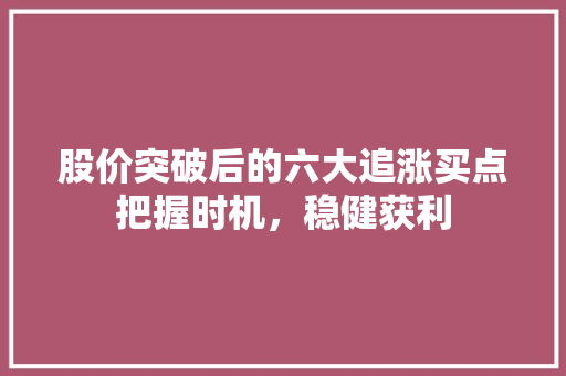 股价突破后的六大追涨买点把握时机,稳健获利 股价突破后的六大追涨买点把握时机,稳健获利