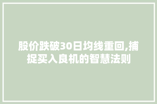 股价跌破30日均线重回,捕捉买入良机的智慧法则 股价跌破30日均线重回,捕捉买入良机的智慧法则