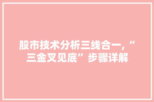 股市技术分析三线合一,“三金叉见底”步骤详解 股市技术分析三线合一,“三金叉见底”步骤详解