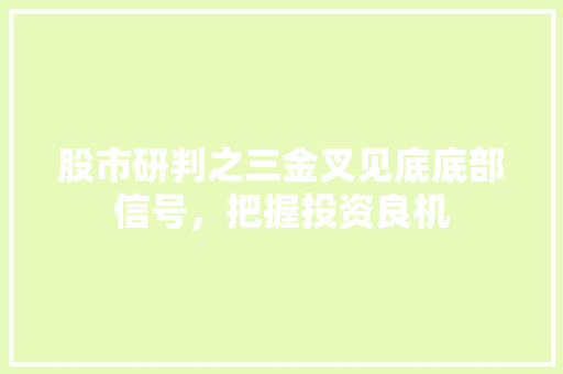 股市研判之三金叉见底底部信号,把握投资良机 股市研判之三金叉见底底部信号,把握投资良机