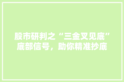 股市研判之“三金叉见底”底部信号,助你精准抄底 股市研判之“三金叉见底”底部信号,助你精准抄底