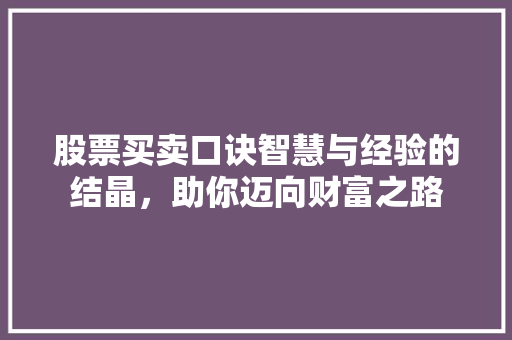 股票买卖口诀智慧与经验的结晶,助你迈向财富之路 股票买卖口诀智慧与经验的结晶,助你迈向财富之路
