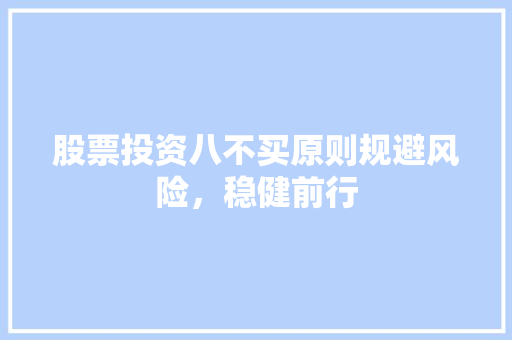 股票投资八不买原则规避风险,稳健前行 股票投资八不买原则规避风险,稳健前行