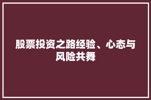 股票投资之路经验、心态与风险共舞 股票投资之路经验、心态与风险共舞