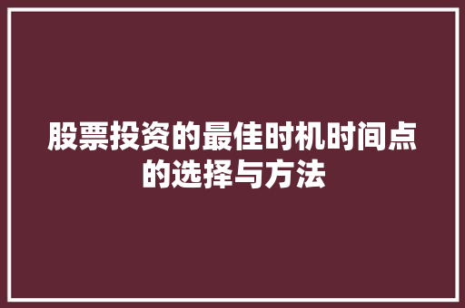 股票投资的最佳时机时间点的选择与方法 股票投资的最佳时机时间点的选择与方法