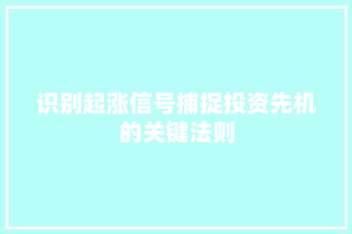 识别起涨信号捕捉投资先机的关键法则 识别起涨信号捕捉投资先机的关键法则