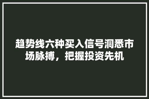 趋势线六种买入信号洞悉市场脉搏,把握投资先机 趋势线六种买入信号洞悉市场脉搏,把握投资先机