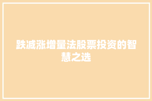 跌减涨增量法股票投资的智慧之选 跌减涨增量法股票投资的智慧之选