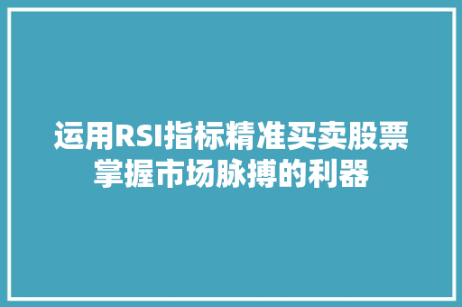 运用RSI指标精准买卖股票掌握市场脉搏的利器 运用RSI指标精准买卖股票掌握市场脉搏的利器