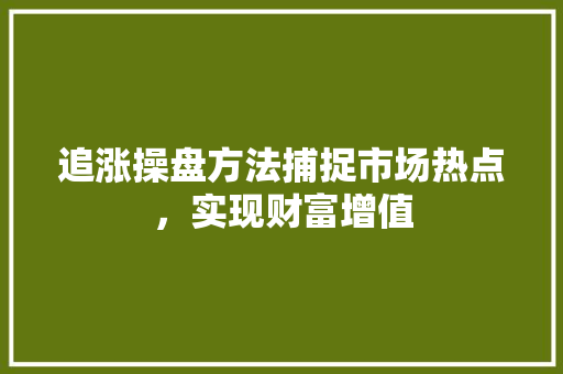 追涨操盘方法捕捉市场热点,实现财富增值 追涨操盘方法捕捉市场热点,实现财富增值