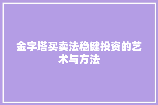 金字塔买卖法稳健投资的艺术与方法 金字塔买卖法稳健投资的艺术与方法