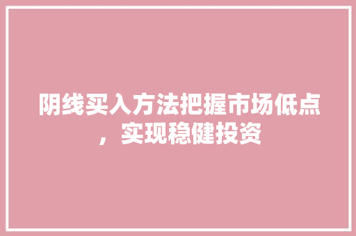 阴线买入方法把握市场低点,实现稳健投资 阴线买入方法把握市场低点,实现稳健投资