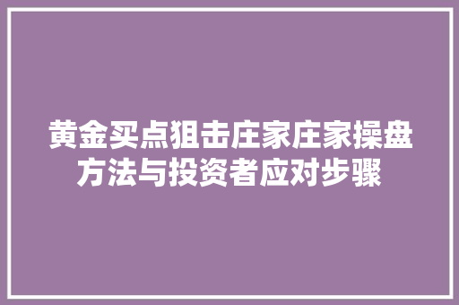 黄金买点狙击庄家庄家操盘方法与投资者应对步骤 黄金买点狙击庄家庄家操盘方法与投资者应对步骤