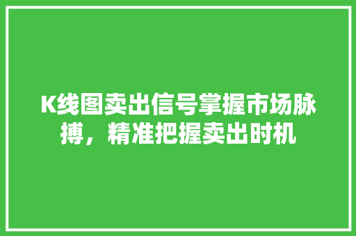 K线图卖出信号掌握市场脉搏,精准把握卖出时机 K线图卖出信号掌握市场脉搏,精准把握卖出时机
