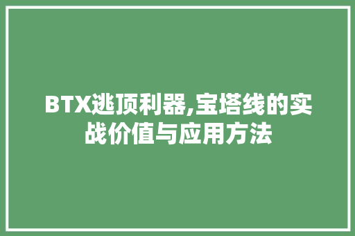 BTX逃顶利器,宝塔线的实战价值与应用方法 BTX逃顶利器,宝塔线的实战价值与应用方法