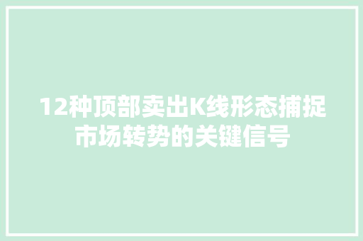 12种顶部卖出K线形态捕捉市场转势的关键信号 12种顶部卖出K线形态捕捉市场转势的关键信号