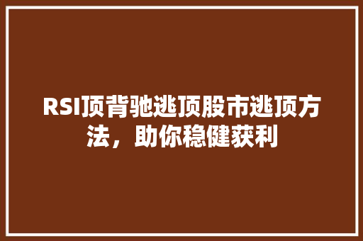 RSI顶背驰逃顶股市逃顶方法,助你稳健获利 RSI顶背驰逃顶股市逃顶方法,助你稳健获利