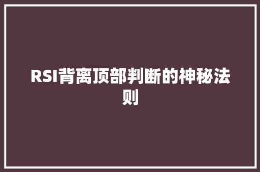 RSI背离顶部判断的神秘法则 RSI背离顶部判断的神秘法则