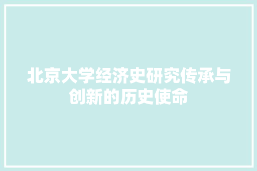 北京大学经济史研究传承与创新的历史使命 北京大学经济史研究传承与创新的历史使命