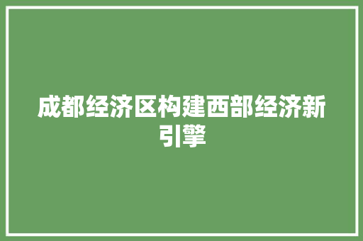 成都经济区构建西部经济新引擎 成都经济区构建西部经济新引擎