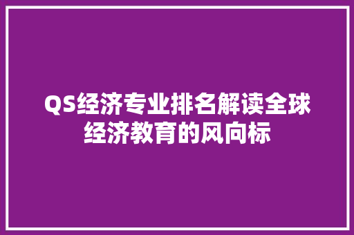 QS经济专业排名解读全球经济教育的风向标 QS经济专业排名解读全球经济教育的风向标