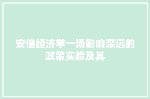 安倍经济学一场影响深远的政策实验及其 安倍经济学一场影响深远的政策实验及其
