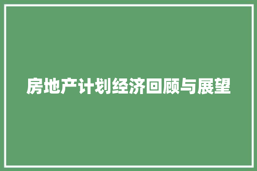 房地产计划经济回顾与展望 房地产计划经济回顾与展望